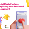 Social Media Mastery: Amplifying Your Reach and Engagement